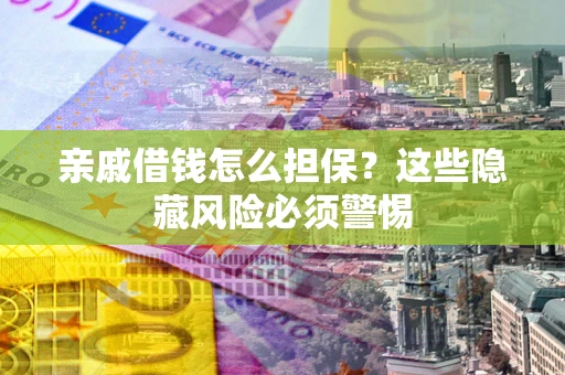 北京亲戚借钱怎么担保？这些隐藏风险必须警惕