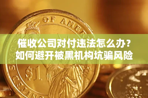 北京催收公司对付违法怎么办？如何避开被黑机构坑骗风险