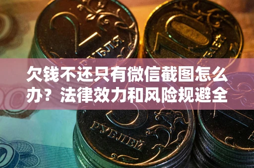 北京欠钱不还只有微信截图怎么办？法律效力和风险规避全解析