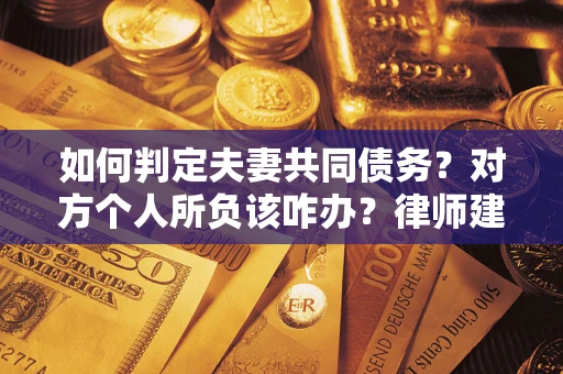 北京如何判定夫妻共同债务？对方个人所负该咋办？律师建议
