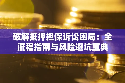 北京破解抵押担保诉讼困局:全流程指南与风险避坑宝典 北京破解抵押担保诉讼困局:全流程指南与风险避坑宝典