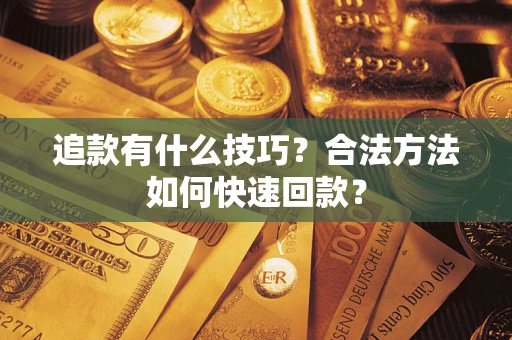 北京追款有什么技巧？合法方法如何快速回款？