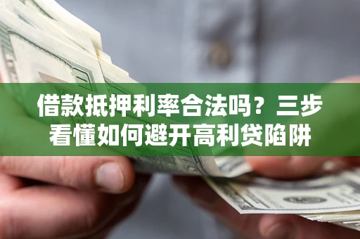 北京借款抵押利率合法吗？三步看懂如何避开高利贷陷阱