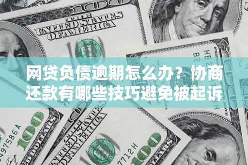 北京网贷负债逾期怎么办？协商还款有哪些技巧避免被起诉？