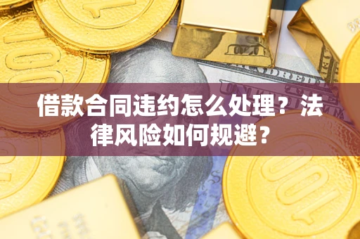 北京借款合同违约怎么处理？法律风险如何规避？