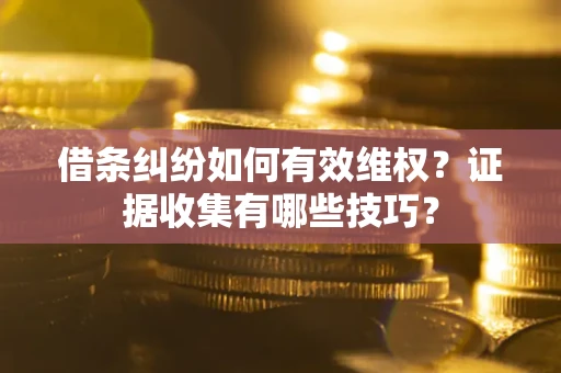北京借条纠纷如何有效维权？证据收集有哪些技巧？