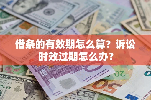 北京借条的有效期怎么算？诉讼时效过期怎么办？