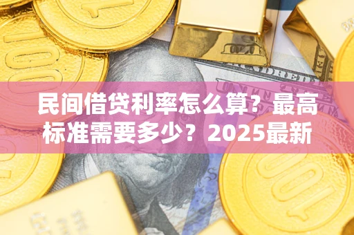 北京民间借贷利率怎么算？最高标准需要多少？2025最新避坑指南