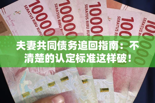 北京夫妻共同债务追回指南：不清楚的认定标准这样破！