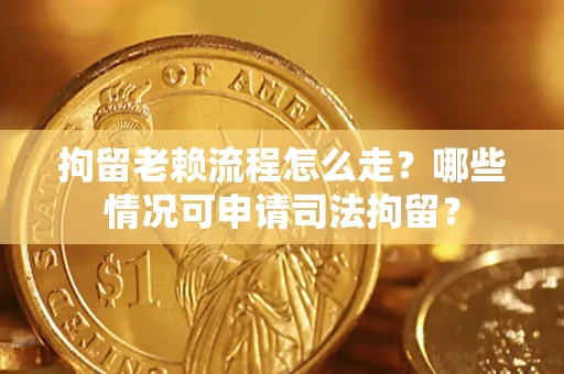 北京拘留老赖流程怎么走?哪些情况可申请司法拘留? 北京拘留老赖流程怎么走?哪些情况可申请司法拘留?