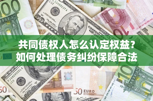 北京共同债权人怎么认定权益？如何处理债务纠纷保障合法权益？