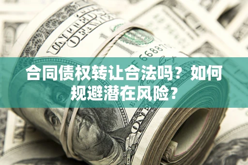 北京合同债权转让合法吗?如何规避潜在风险? 北京合同债权转让合法吗?如何规避潜在风险?