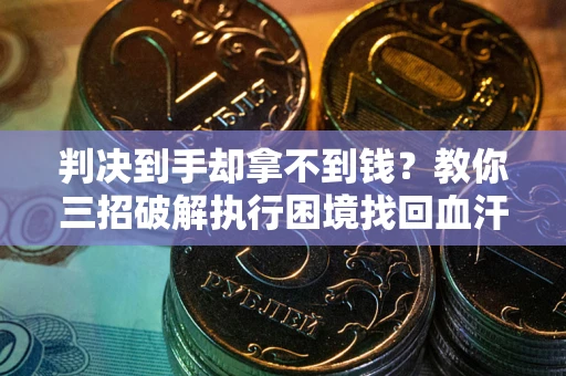 北京判决到手却拿不到钱？教你三招破解执行困境找回血汗钱
