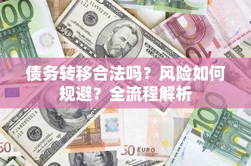 北京债务转移合法吗？风险如何规避？全流程解析