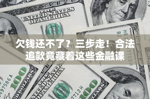 北京欠钱还不了？三步走！合法追款竟藏着这些金融课