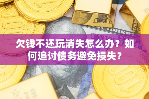 北京欠钱不还玩消失怎么办？如何追讨债务避免损失？