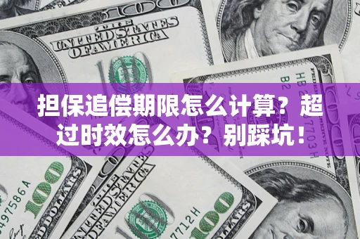 北京担保追偿期限怎么计算？超过时效怎么办？别踩坑！