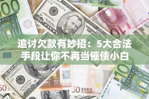 北京追讨欠款有妙招：5大合法手段让你不再当催债小白