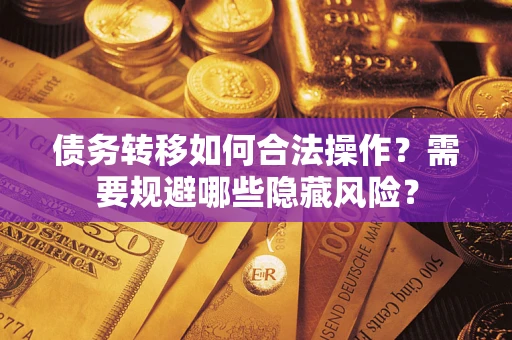 北京债务转移如何合法操作？需要规避哪些隐藏风险？