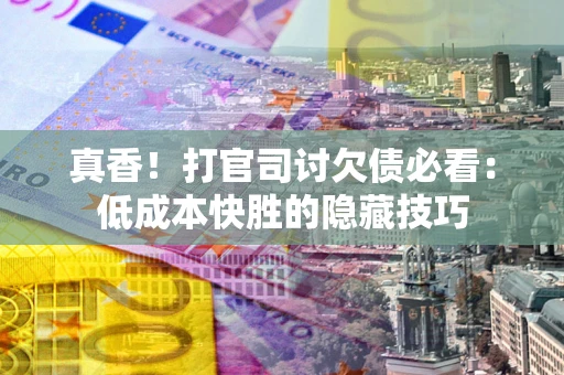 北京真香！打官司讨欠债必看：低成本快胜的隐藏技巧