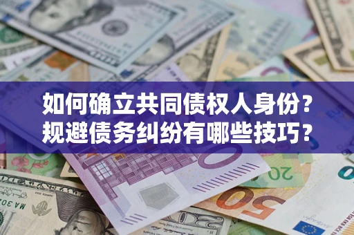 北京如何确立共同债权人身份？规避债务纠纷有哪些技巧？