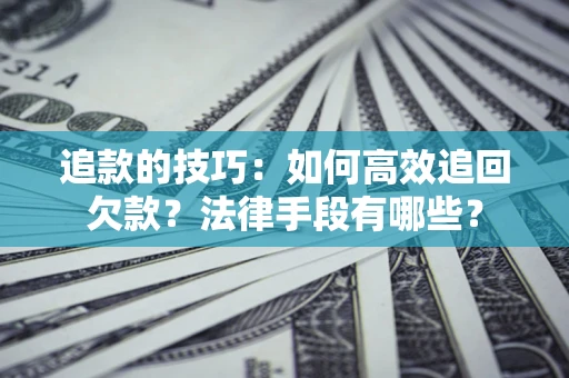 北京追款的技巧：如何高效追回欠款？法律手段有哪些？