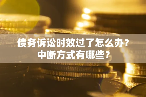北京债务诉讼时效过了怎么办？中断方式有哪些？