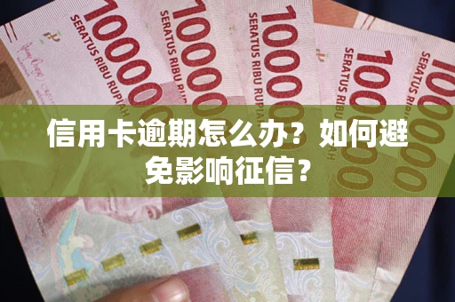 北京信用卡逾期怎么办？如何避免影响征信？