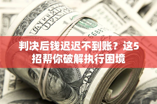 北京判决后钱迟迟不到账？这5招帮你破解执行困境