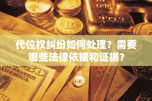 北京代位权纠纷如何处理？需要哪些法律依据和证据？