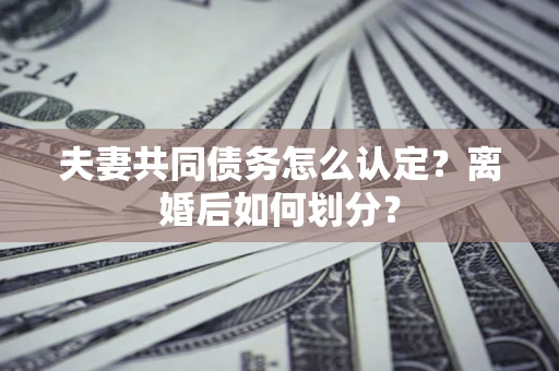 北京夫妻共同债务怎么认定？离婚后如何划分？