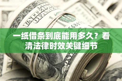 北京一纸借条到底能用多久？看清法律时效关键细节