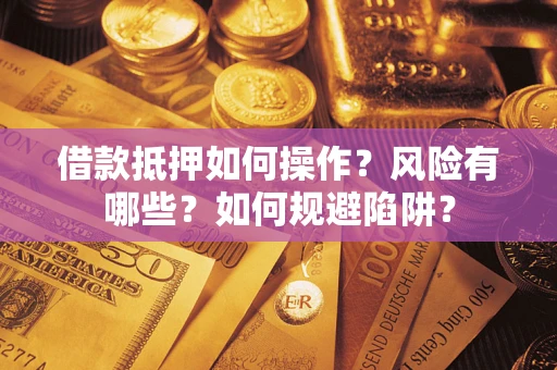 北京借款抵押如何操作?风险有哪些?如何规避陷阱? 北京借款抵押如何操作?风险有哪些?如何规避陷阱?
