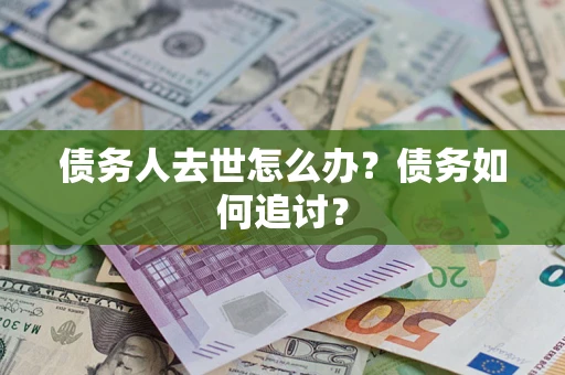北京债务人去世怎么办？债务如何追讨？