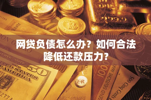 北京网贷负债怎么办？如何合法降低还款压力？
