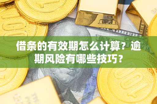 北京借条的有效期怎么计算？逾期风险有哪些技巧？
