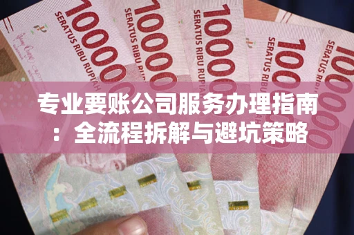北京专业要账公司服务办理指南：全流程拆解与避坑策略
