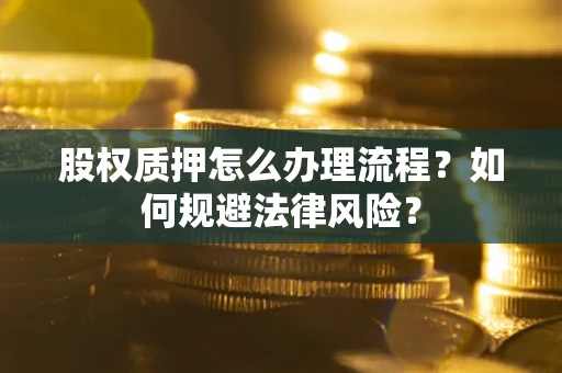 北京股权质押怎么办理流程？如何规避法律风险？
