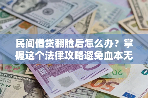 北京民间借贷翻脸后怎么办？掌握这个法律攻略避免血本无归
