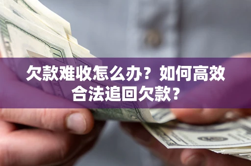 北京欠款难收怎么办？如何高效合法追回欠款？