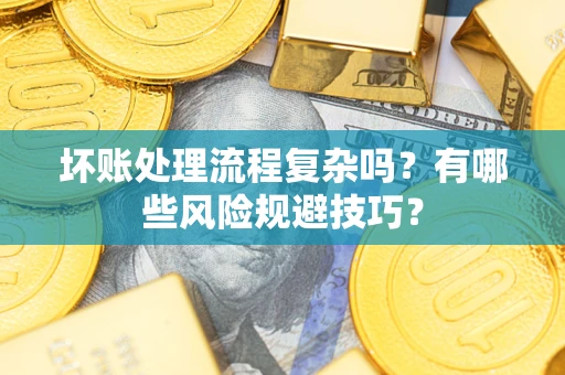北京坏账处理流程复杂吗？有哪些风险规避技巧？
