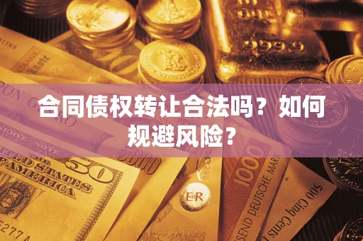 北京合同债权转让合法吗?如何规避风险? 北京合同债权转让合法吗?如何规避风险?