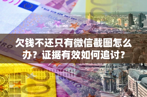 北京欠钱不还只有微信截图怎么办？证据有效如何追讨？