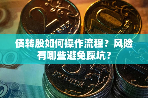 北京债转股如何操作流程?风险有哪些避免踩坑? 北京债转股如何操作流程?风险有哪些避免踩坑?