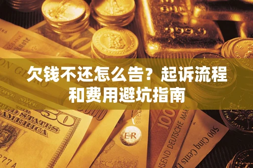 北京欠钱不还怎么告?起诉流程和费用避坑指南 北京欠钱不还怎么告?起诉流程和费用避坑指南