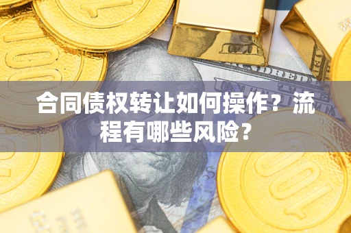 北京合同债权转让如何操作？流程有哪些风险？