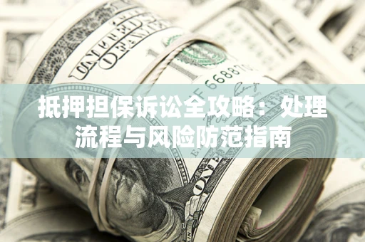 北京抵押担保诉讼全攻略：处理流程与风险防范指南
