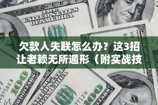 北京欠款人失联怎么办？这3招让老赖无所遁形（附实战技巧）
