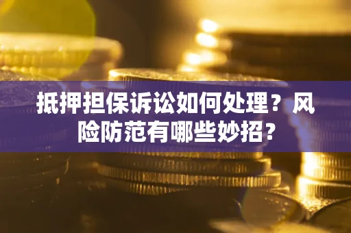 北京抵押担保诉讼如何处理？风险防范有哪些妙招？