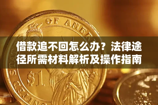 北京借款追不回怎么办?法律途径所需材料解析及操作指南 北京借款追不回怎么办?法律途径所需材料解析及操作指南
